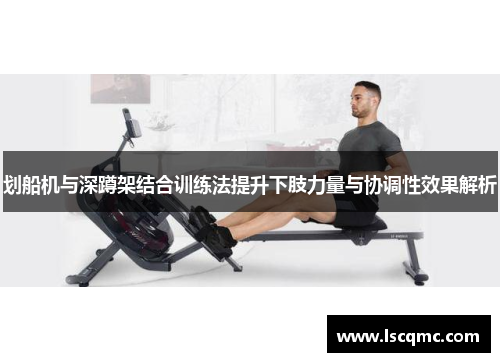 划船机与深蹲架结合训练法提升下肢力量与协调性效果解析