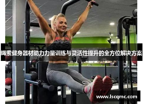 绳索健身器材助力力量训练与灵活性提升的全方位解决方案